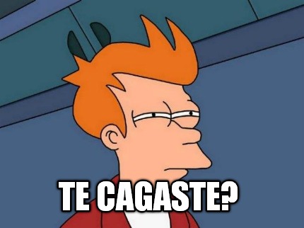 te-cagaste