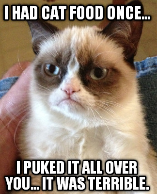 i-had-cat-food-once...-i-puked-it-all-over-you...-it-was-terrible