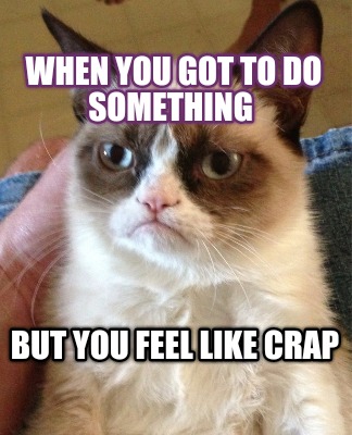when-you-got-to-do-something-but-you-feel-like-crap