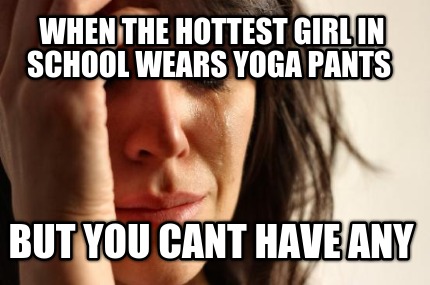 when-the-hottest-girl-in-school-wears-yoga-pants-but-you-cant-have-any