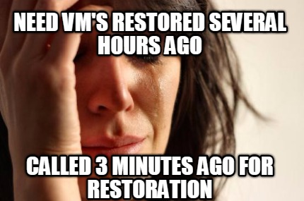 need-vms-restored-several-hours-ago-called-3-minutes-ago-for-restoration