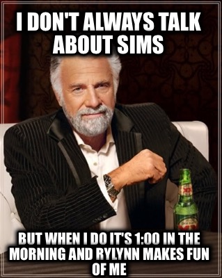 i-dont-always-talk-about-sims-but-when-i-do-its-100-in-the-morning-and-rylynn-ma