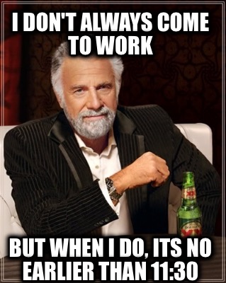 i-dont-always-come-to-work-but-when-i-do-its-no-earlier-than-1130