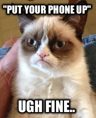 put-your-phone-up-ugh-fine1
