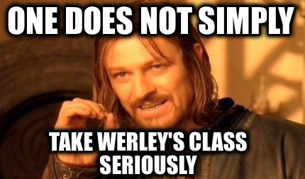 one-does-not-simply-take-werleys-class-seriously