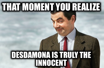 that-moment-you-realize-desdamona-is-truly-the-innocent