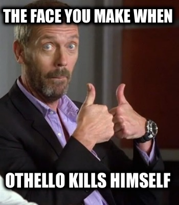 the-face-you-make-when-othello-kills-himself