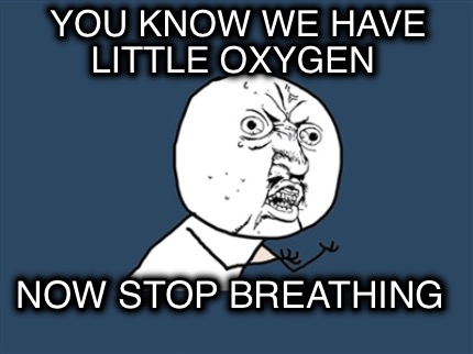you-know-we-have-little-oxygen-now-stop-breathing