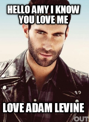 hello-amy-i-know-you-love-me-love-adam-levine