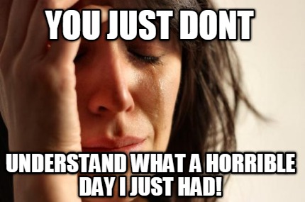 you-just-dont-understand-what-a-horrible-day-i-just-had
