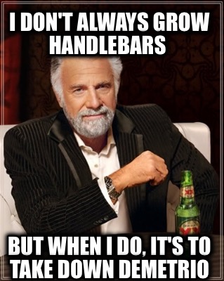 i-dont-always-grow-handlebars-but-when-i-do-its-to-take-down-demetrio