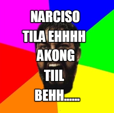 narciso-tila-ehhhh-akong-tiil-behh