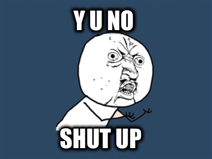 y-u-no-shut-up2