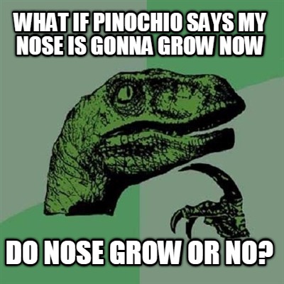 what-if-pinochio-says-my-nose-is-gonna-grow-now-do-nose-grow-or-no