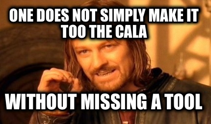one-does-not-simply-make-it-too-the-cala-without-missing-a-tool