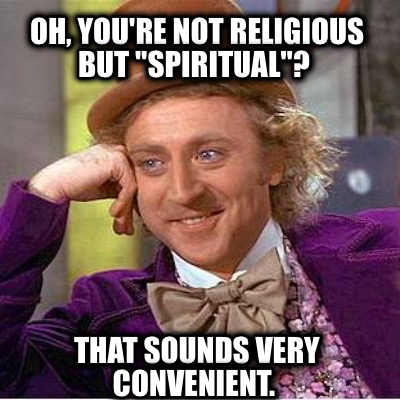 oh-youre-not-religious-but-spiritual-that-sounds-very-convenient