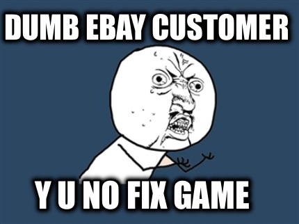 dumb-ebay-customer-y-u-no-fix-game