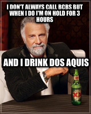 i-dont-always-call-bcbs-but-when-i-do-im-on-hold-for-3-hours-and-i-drink-dos-aqu