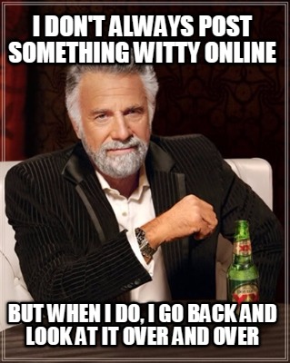 i-dont-always-post-something-witty-online-but-when-i-do-i-go-back-and-look-at-it