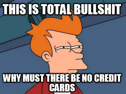 this-is-total-bullshit-why-must-there-be-no-credit-cards