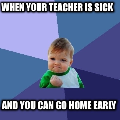 when-your-teacher-is-sick-and-you-can-go-home-early