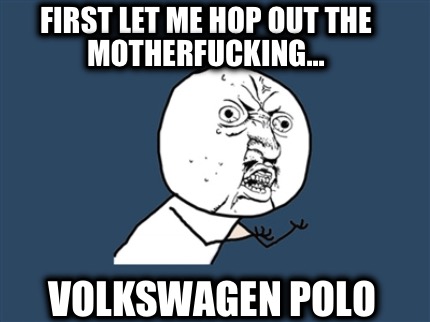 first-let-me-hop-out-the-motherfucking...-volkswagen-polo