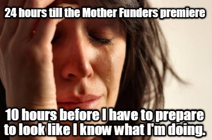 24-hours-till-the-mother-funders-premiere-10-hours-before-i-have-to-prepare-to-l