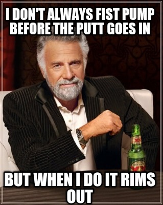 i-dont-always-fist-pump-before-the-putt-goes-in-but-when-i-do-it-rims-out