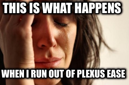 this-is-what-happens-when-i-run-out-of-plexus-ease