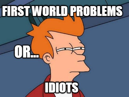 first-world-problems-idiots-or