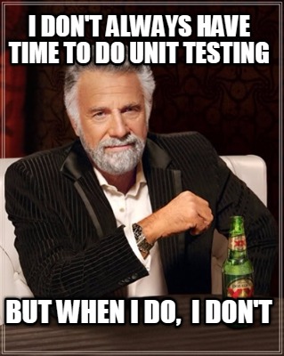i-dont-always-have-time-to-do-unit-testing-but-when-i-do-i-dont