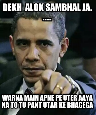 dekh-alok-sambhal-ja.-.....-warna-main-apne-pe-uter-aaya-na-to-tu-pant-utar-ke-b7