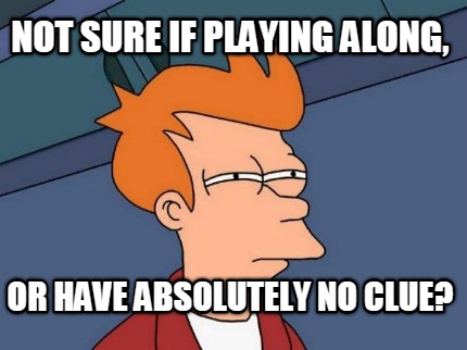 not-sure-if-playing-along-or-have-absolutely-no-clue