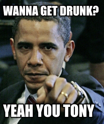 wanna-get-drunk-yeah-you-tony