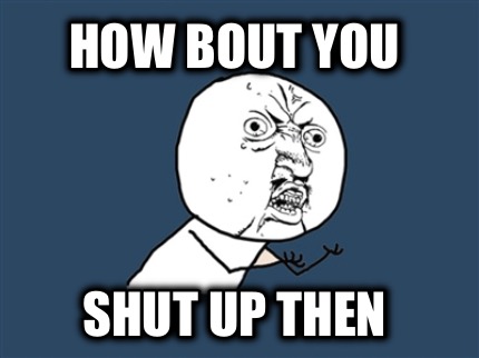 how-bout-you-shut-up-then