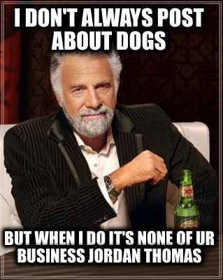 i-dont-always-post-about-dogs-but-when-i-do-its-none-of-ur-business-jordan-thoma