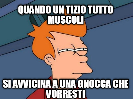 quando-un-tizio-tutto-muscoli-si-avvicina-a-una-gnocca-che-vorresti
