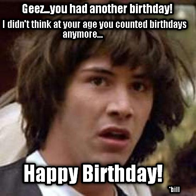 geez...you-had-another-birthday-i-didnt-think-at-your-age-you-counted-birthdays-