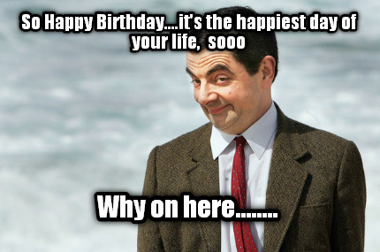 so-happy-birthday....its-the-happiest-day-of-your-life-sooo-why-on-here