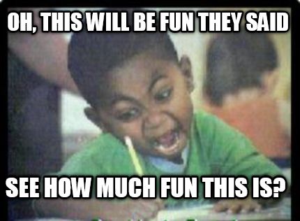 oh-this-will-be-fun-they-said-see-how-much-fun-this-is