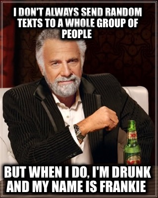 i-dont-always-send-random-texts-to-a-whole-group-of-people-but-when-i-do-im-drun