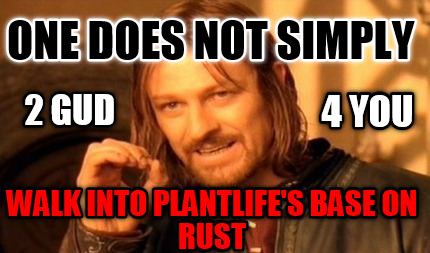 one-does-not-simply-walk-into-plantlifes-base-on-rust-4-you-2-gud