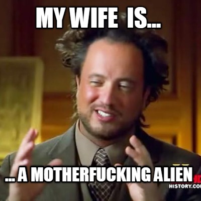 my-wife-is...-...-a-motherfucking-alien