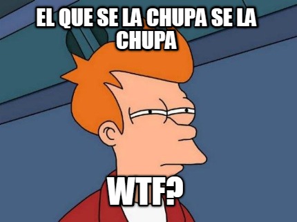 el-que-se-la-chupa-se-la-chupa-wtf