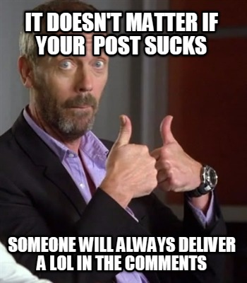 it-doesnt-matter-if-your-post-sucks-someone-will-always-deliver-a-lol-in-the-com