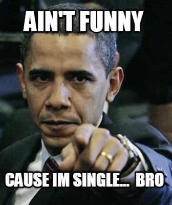 aint-funny-cause-im-single...-bro
