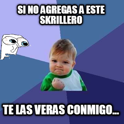 si-no-agregas-a-este-skrillero-te-las-veras-conmigo