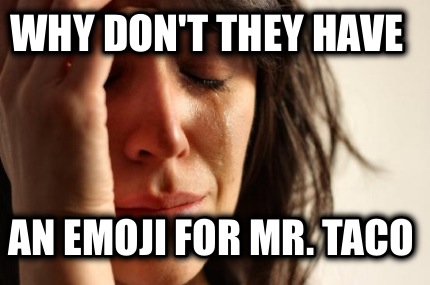 why-dont-they-have-an-emoji-for-mr.-taco