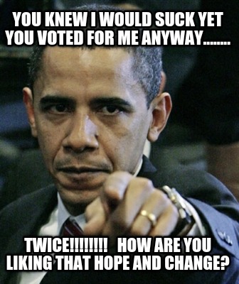 you-knew-i-would-suck-yet-you-voted-for-me-anyway........-twice-how-are-you-liki