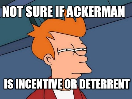 not-sure-if-ackerman-is-incentive-or-deterrent